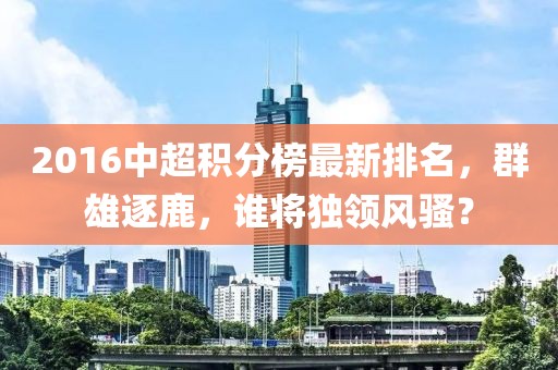 2016中超積分榜最新排名，群雄逐鹿，誰(shuí)將獨領(lǐng)風(fēng)騷？