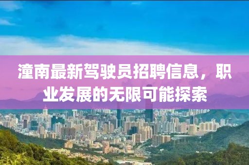 潼南最新駕駛員招聘信息，職業(yè)發(fā)展的無(wú)限可能探索