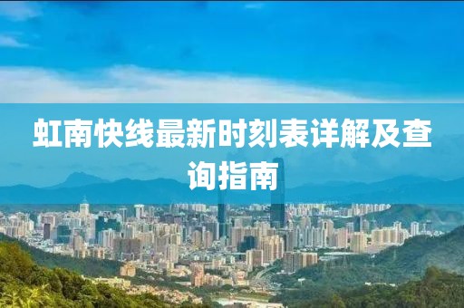 虹南快線(xiàn)最新時(shí)刻表詳解及查詢(xún)指南