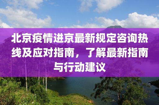 北京疫情進(jìn)京最新規定咨詢(xún)熱線(xiàn)及應對指南，了解最新指南與行動(dòng)建議